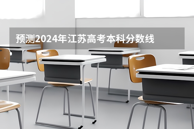 预测2024年江苏高考本科分数线 最低多少分可以上本科