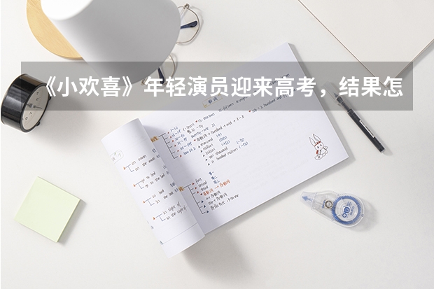 《小欢喜》年轻演员迎来高考，结果怎么样?