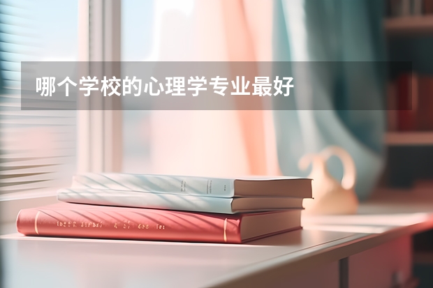 哪个学校的心理学专业最好
