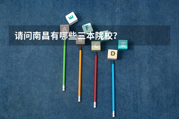 请问南昌有哪些三本院校？
