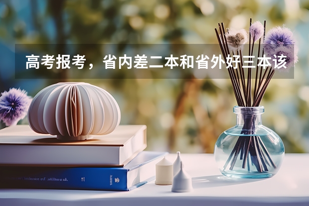 高考报考，省内差二本和省外好三本该如何选？