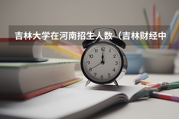 吉林大学在河南招生人数（吉林财经中外合作办学分数）