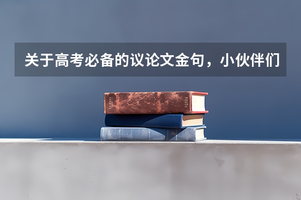 关于高考必备的议论文金句,小伙伴们知道哪些呢?