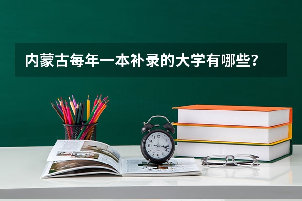 内蒙古每年一本补录的大学有哪些？