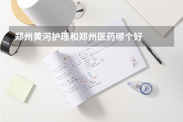 郑州黄河护理和郑州医药哪个好
