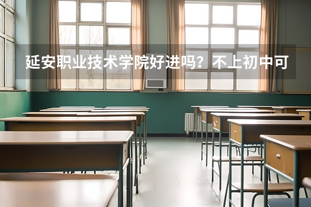 延安职业技术学院好进吗？不上初中可以进去吗？