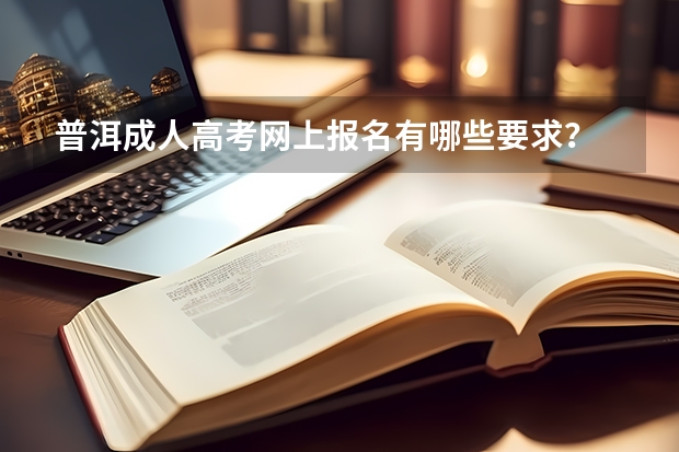 普洱成人高考网上报名有哪些要求？