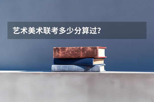 艺术美术联考多少分算过？