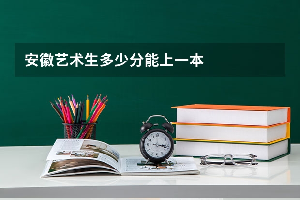安徽艺术生多少分能上一本