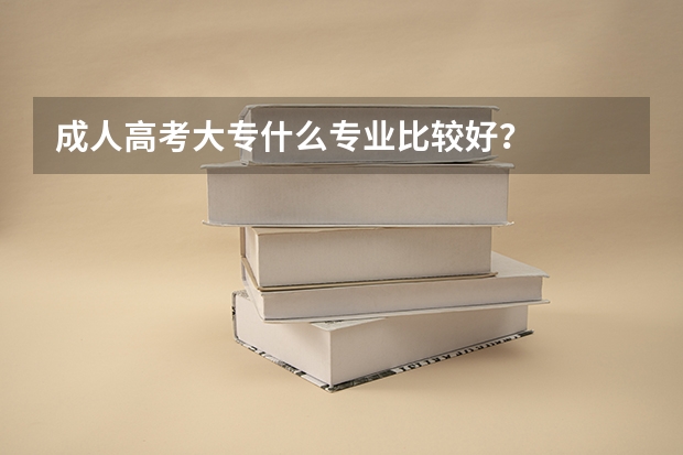 成人高考大专什么专业比较好?