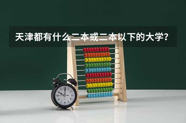 天津都有什么二本或二本以下的大学？分数线低的