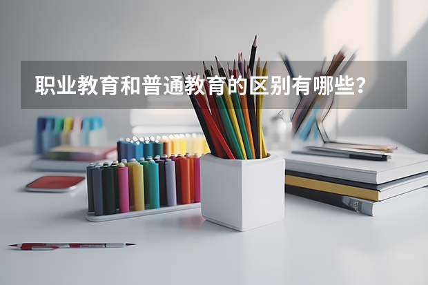 职业教育和普通教育的区别有哪些？
