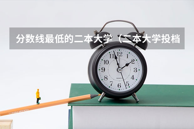 分数线最低的二本大学（二本大学投档分数线）