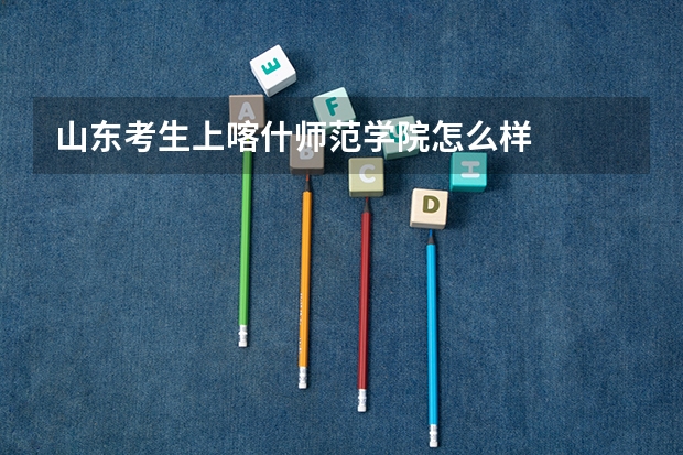山东考生上喀什师范学院怎么样