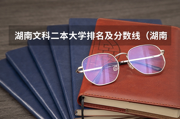 湖南文科二本大学排名及分数线（湖南省内二本大学排名及录取分数线）