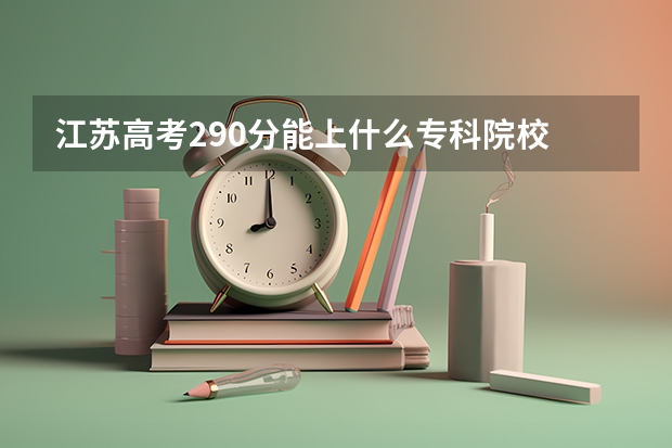 江苏高考290分能上什么专科院校