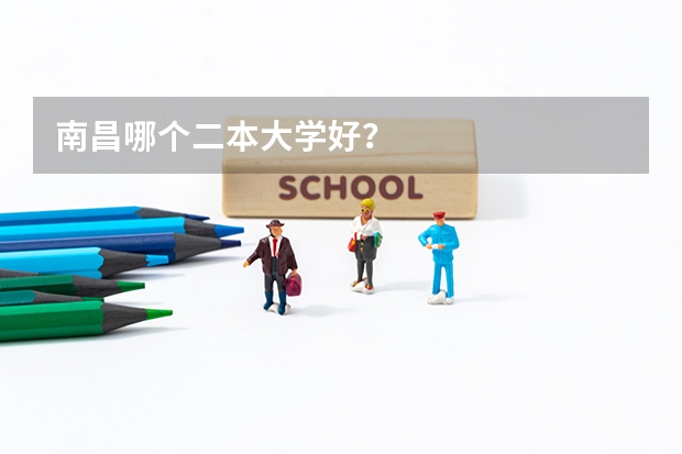 南昌哪个二本大学好？