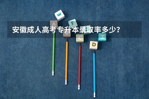 安徽成人高考专升本录取率多少？