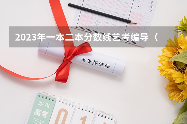 2023年一本二本分数线艺考编导（辽宁本科分数线）