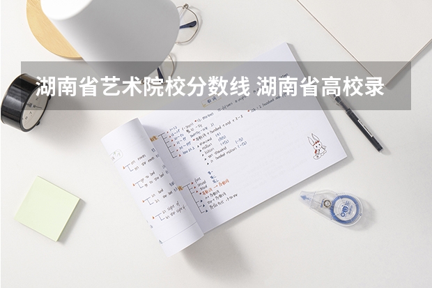 湖南省艺术院校分数线 湖南省高校录取分数线