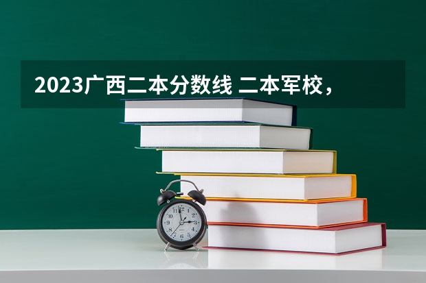 2023广西二本分数线 二本军校，录取最低分数线、