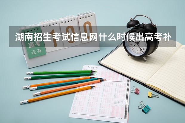 湖南招生考试信息网什么时候出高考补录的学校啊