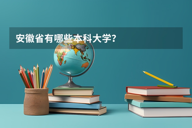 安徽省有哪些本科大学？