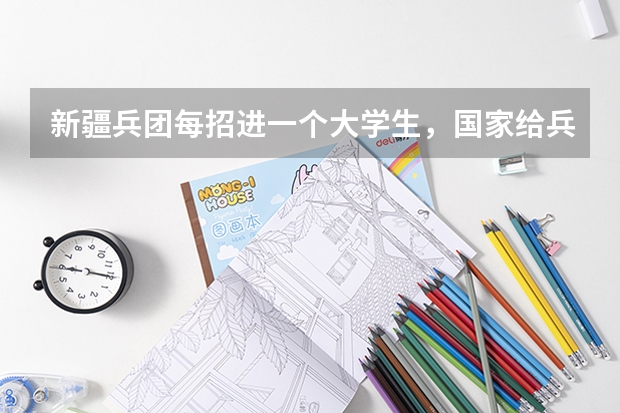 新疆兵团每招进一个大学生，国家给兵团拨多少钱？东部地区的大学生在兵团应该享受到哪些照顾？