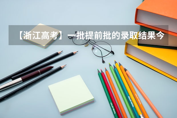 【浙江高考】一批提前批的录取结果今天能出来吗？