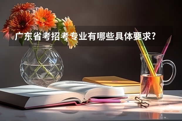 广东省考招考专业有哪些具体要求?