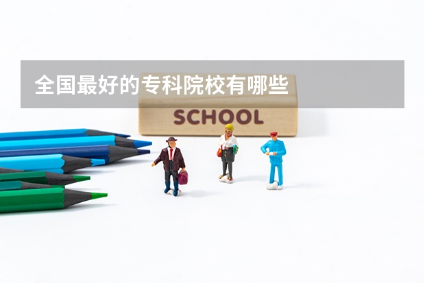 全国最好的专科院校有哪些