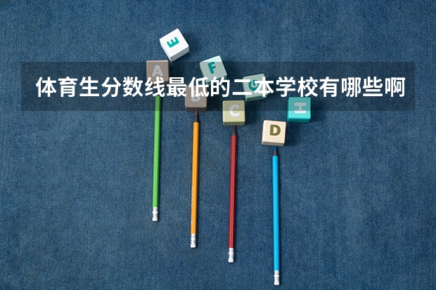 体育生分数线最低的二本学校有哪些啊