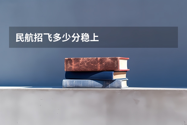 民航招飞多少分稳上