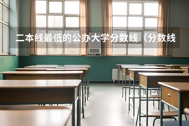 二本线最低的公办大学分数线（分数线最低的二本大学推荐院校）