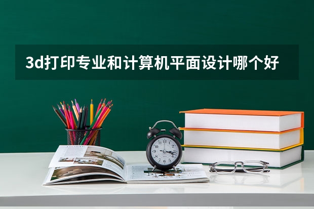 3d打印专业和计算机平面设计哪个好？