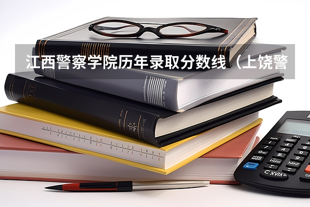 江西警察学院历年录取分数线（上饶警察学校招生简介及分数）