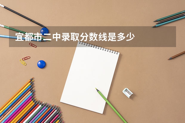 宜都市二中录取分数线是多少