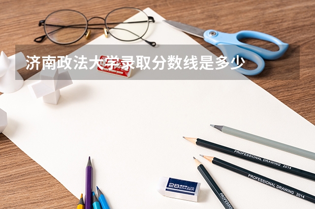 济南政法大学录取分数线是多少