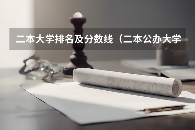 二本大学排名及分数线（二本公办大学文科排行榜及分数线）