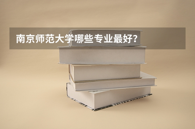 南京师范大学哪些专业最好？