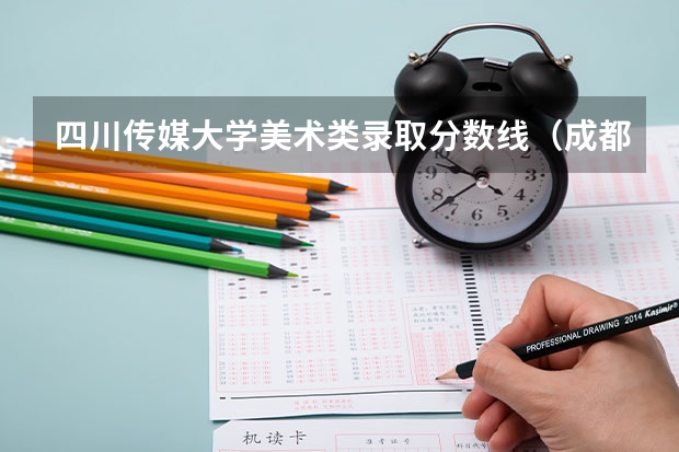 四川传媒大学美术类录取分数线（成都师范学院录取分数线美术）