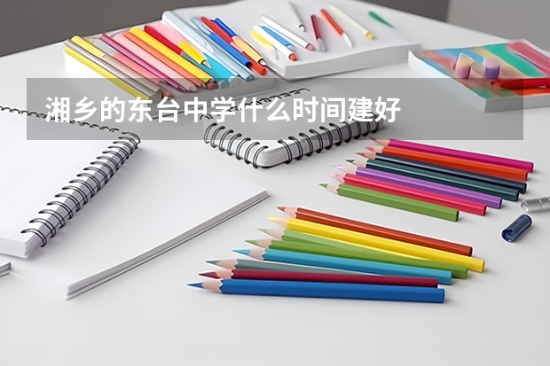 湘乡的东台中学什么时间建好