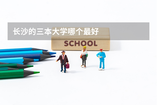 长沙的三本大学哪个最好