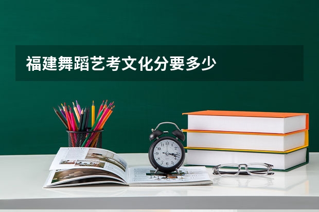 福建舞蹈艺考文化分要多少