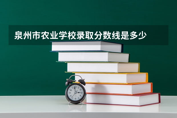 泉州市农业学校录取分数线是多少