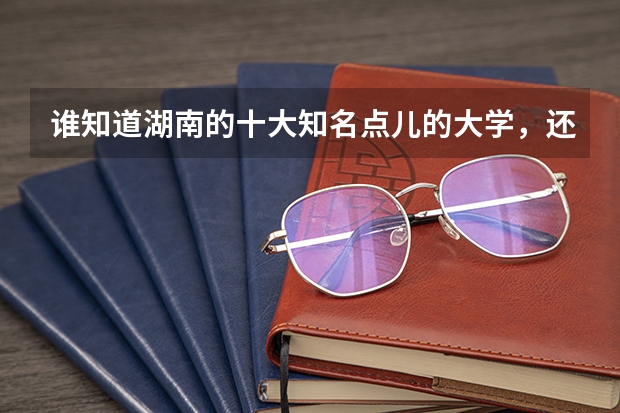 谁知道湖南的十大知名点儿的大学，还各大学的二本分数线{文科}是多少？