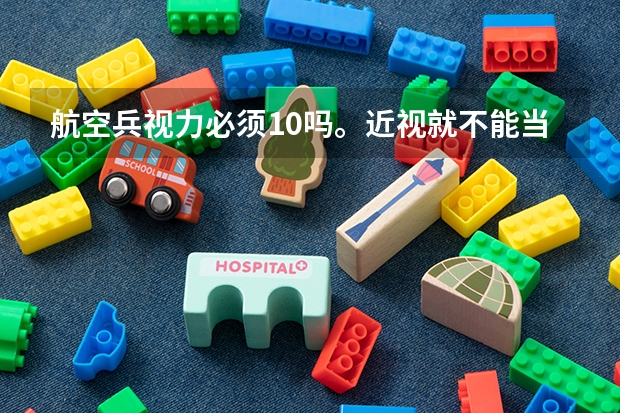航空兵视力必须1.0吗。近视就不能当飞行员吗？