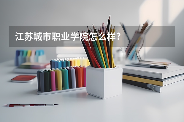 江苏城市职业学院怎么样?