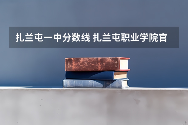 扎兰屯一中分数线 扎兰屯职业学院官网入口网址