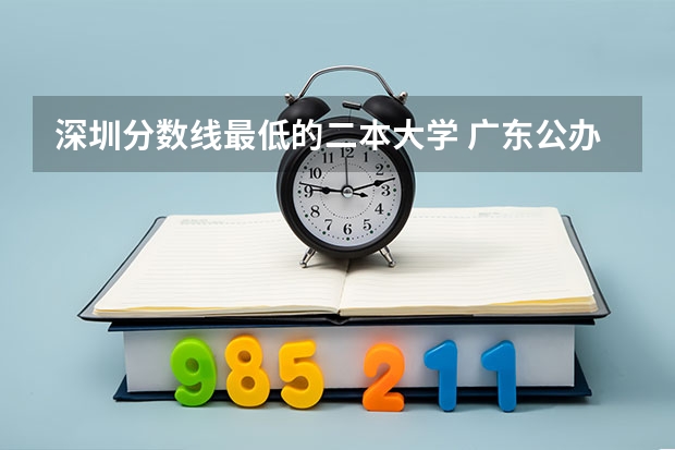 深圳分数线最低的二本大学 广东公办二本大学排名及分数线